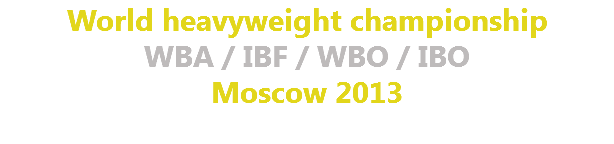 World heavyweight championship WBA / IBF / WBO / IBO Moscow 2013 